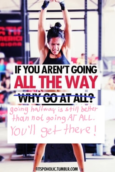 If you aren't going all the way, going halfway is still better than not going at all - you'll get there!